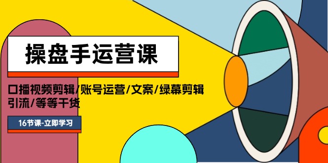 （11803期）操盘手运营课程：口播视频剪辑/账号运营/文案/绿幕剪辑/引流/干货/16节-中创网_专注互联网创业,项目资源整合