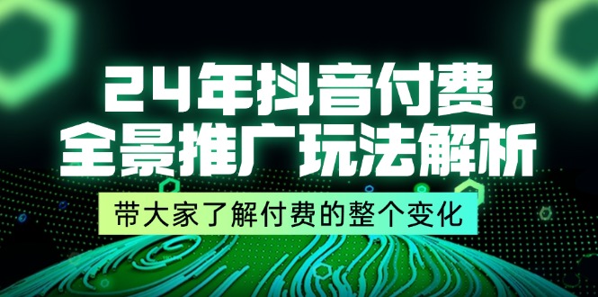 24年抖音付费全景推广玩法解析，带大家了解付费的整个变化 (9节课)-中创网_专注互联网创业,项目资源整合