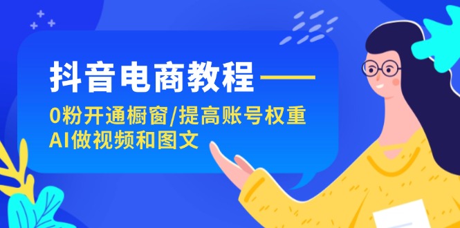 抖音直播带货实例教程：0粉开启橱窗展示/提升店铺权重/AI制作小视频和图文并茂-中创网_专注互联网创业,项目资源整合