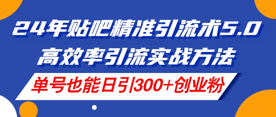 （11520期）24年百度贴吧精准引流方法术5.0，高效化引流方法实战演练方式，运单号也可以日引300 自主创业粉-中创网_专注互联网创业,项目资源整合