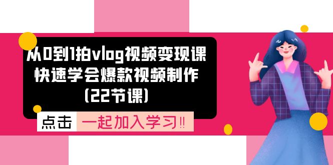 （11519期）从0到1拍vlog视频变现课：迅速懂得爆款短视频制做（22堂课）-中创网_专注互联网创业,项目资源整合