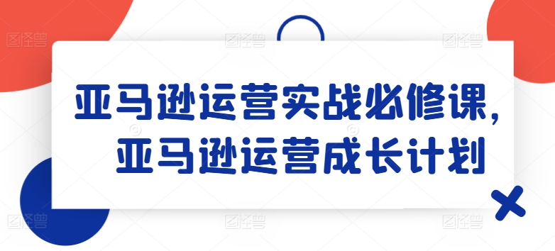 亚马逊运营实战演练必修课程，亚马逊运营培养计划-中创网_专注互联网创业,项目资源整合