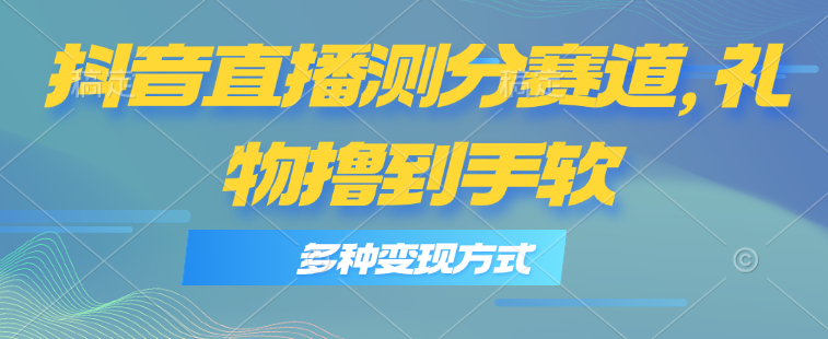 （11380期）抖音直播测分赛道，多种变现方式，轻松日入1000+-中创网_分享中创网创业资讯_最新网络项目资源-中创网_专注互联网创业,项目资源整合
