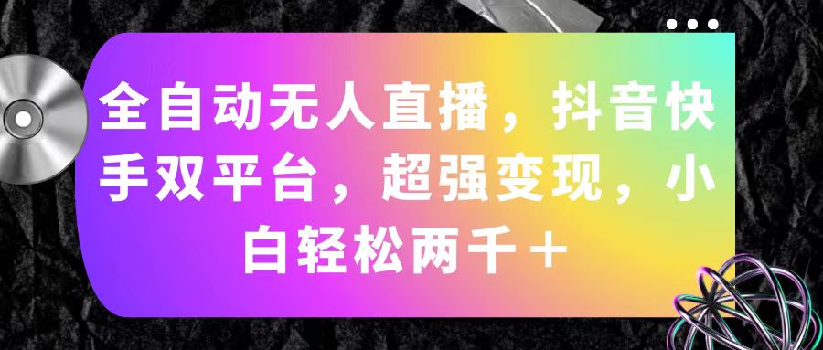 （11523期）自动式无人直播，抖音和快手双平台，极强转现，新手轻轻松松2000＋-中创网_专注互联网创业,项目资源整合