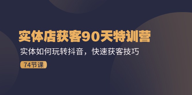 门店拓客90天夏令营：实体线怎样玩转抖音，迅速拓客方法（74节）-中创网_专注互联网创业,项目资源整合