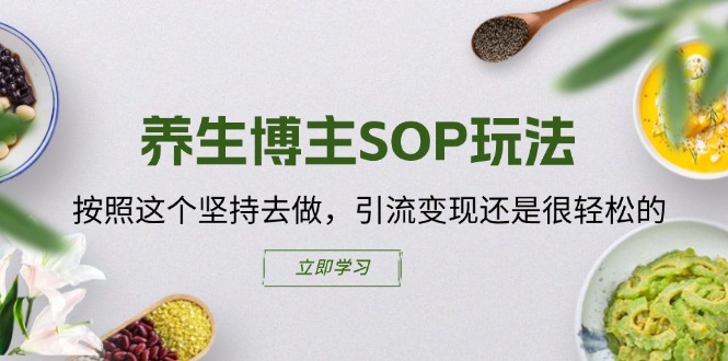 （11572期）养生博主SOP玩法，按照这个坚持去做，引流变现还是很轻松的-中创网_专注互联网创业,项目资源整合