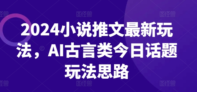 2024小说推文全新游戏玩法，AI古代言情类今日话题讨论游戏玩法构思-中创网_专注互联网创业,项目资源整合
