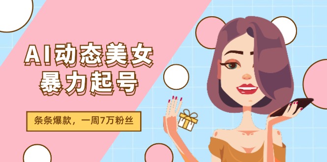 （11705期）AI动态美女暴力行为养号2.0，新生态原创视频，一条条爆品，一周7万粉-中创网_专注互联网创业,项目资源整合