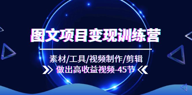 图文并茂新项目转现夏令营：素材内容/专用工具/视频后期制作/视频剪辑/作出高回报短视频（45节）-中创网_专注互联网创业,项目资源整合