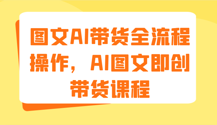 图文AI带货全流程操作，AI图文即创带货课程（9节）-中创网_专注互联网创业,项目资源整合