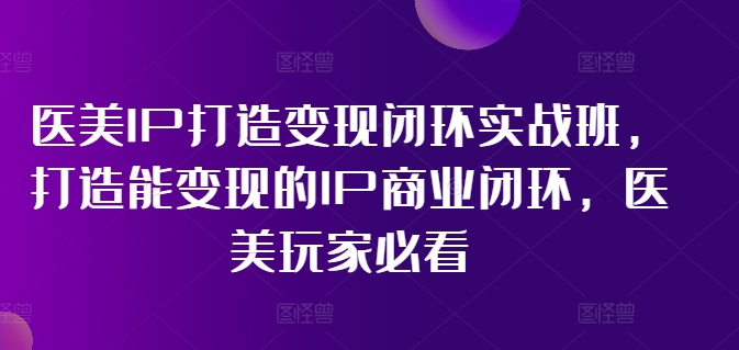 医疗美容IP打造出转现闭环控制实战演练班，打造出能快速变现IP商业闭环，医疗美容游戏玩家必读!-中创网_专注互联网创业,项目资源整合