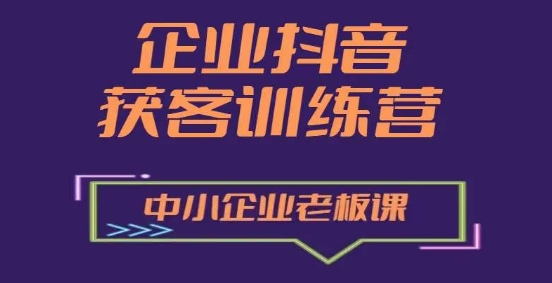 企业抖音营销拓客提高夏令营，中小型企业老总必修课程-中创网_分享中创网创业资讯_最新网络项目资源-中创网_专注互联网创业,项目资源整合