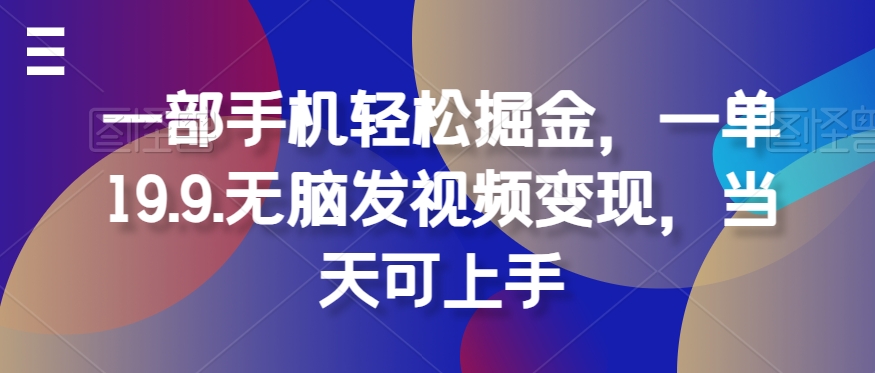 一部手机轻松掘金，一单19.9.无脑发视频变现，当天可上手-中创网_专注互联网创业,项目资源整合