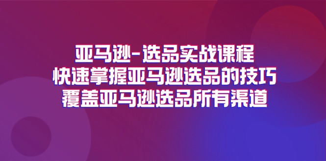 （11620期）亚马逊-选品实战课程，快速掌握亚马逊选品的技巧，覆盖亚马逊选品所有渠道-中创网_专注互联网创业,项目资源整合