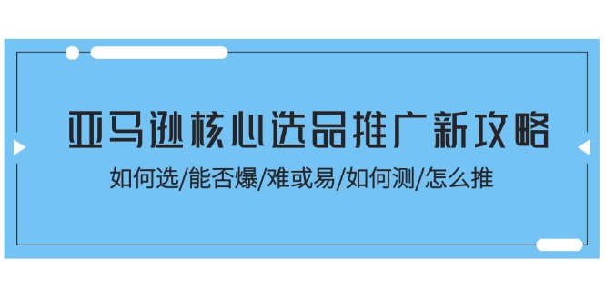 （11434期）亚马逊核心选品推广新攻略！如何选/能否爆/难或易/如何测/怎么推-中创网_专注互联网创业,项目资源整合