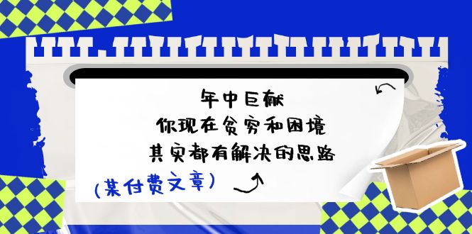 微信公众号付费文章：年里巨制-你如今贫穷和窘境，其实都有处理思路 (进去写作业)-中创网_专注互联网创业,项目资源整合