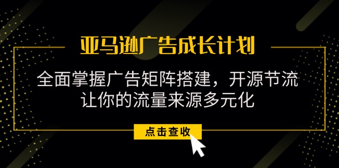 （11619期）亚马逊-广告成长计划，掌握广告矩阵搭建/开源节流/流量来源多元化-中创网_专注互联网创业,项目资源整合