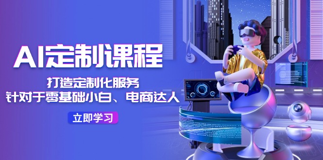 AI定制课程，打造出个性化定制（适用于零基础新手、电商达人）36堂课-中创网_专注互联网创业,项目资源整合
