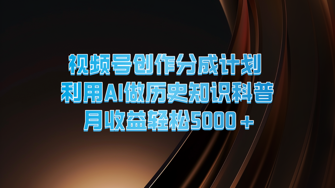 微信视频号写作分为方案  运用AI做历史时间知识普及  月盈利轻轻松松5000-中创网_专注互联网创业,项目资源整合
