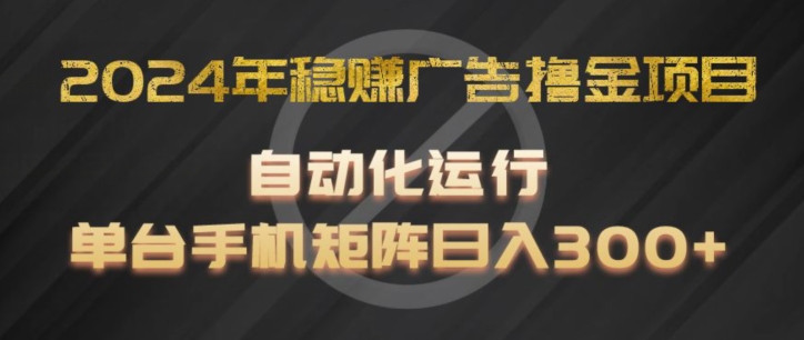 2024年稳赢广告宣传撸金新项目，全过程自动化技术运作，每台手机直接能够引流矩阵实际操作，日入300 【揭密】-中创网_专注互联网创业,项目资源整合