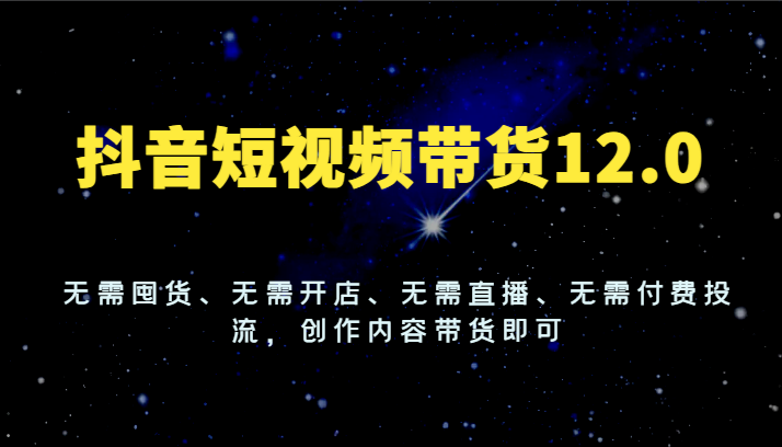 抖音短视频带货12.0，无需囤货、无需开店、无需直播、无需付费投流，创作内容带货即可-中创网_专注互联网创业,项目资源整合