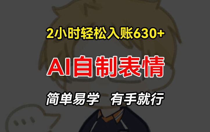 2小时轻松入账630+赚钱项目，手把手教你做AI自制表情，简单易学有手就行【揭秘】-中创网_专注互联网创业,项目资源整合