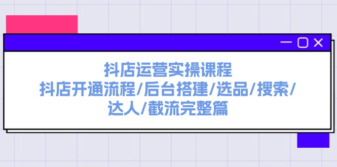 （11783期）抖音小店经营实操课程：抖音小店开启步骤/后台管理构建/选款/检索/大咖/截留完整篇-中创网_专注互联网创业,项目资源整合