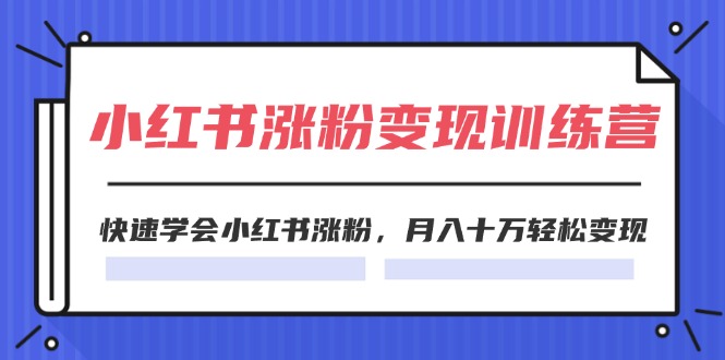 2024小红书的19天增粉转现夏令营，迅速懂得小红书的增粉，月入十万轻轻松松转现（42节）-中创网_专注互联网创业,项目资源整合