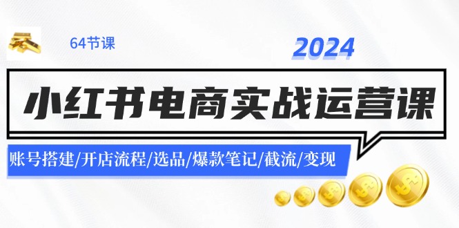 2024小红书电商实战演练运营课：账户构建/开店的流程/选款/爆品手记/截留/转现-中创网_专注互联网创业,项目资源整合