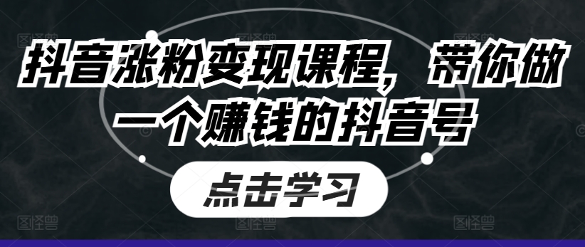 抖音涨粉变现课程，带你做一个赚钱的抖音号-中创网_专注互联网创业,项目资源整合