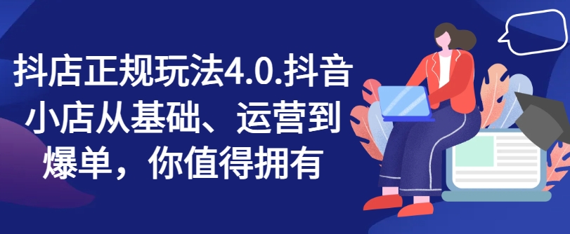 抖音小店靠谱游戏玩法4.0，抖店从产品、经营到打造爆款，可遇不可求-中创网_专注互联网创业,项目资源整合