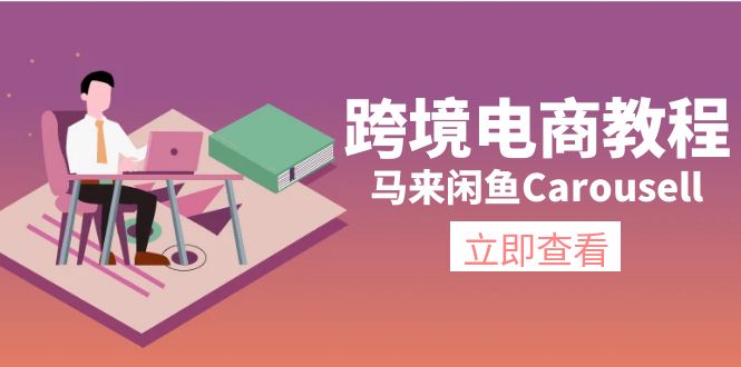 （11639期）跨境电子商务实例教程：马来西亚闲鱼平台Carousell：自然环境/电子邮箱/手机处理/商品提交及总流量-中创网_专注互联网创业,项目资源整合
