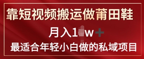 靠短视频搬运做莆田鞋子月入1w 简易爆利，比较适合年轻小白忙活的私域变现新项目-中创网_专注互联网创业,项目资源整合