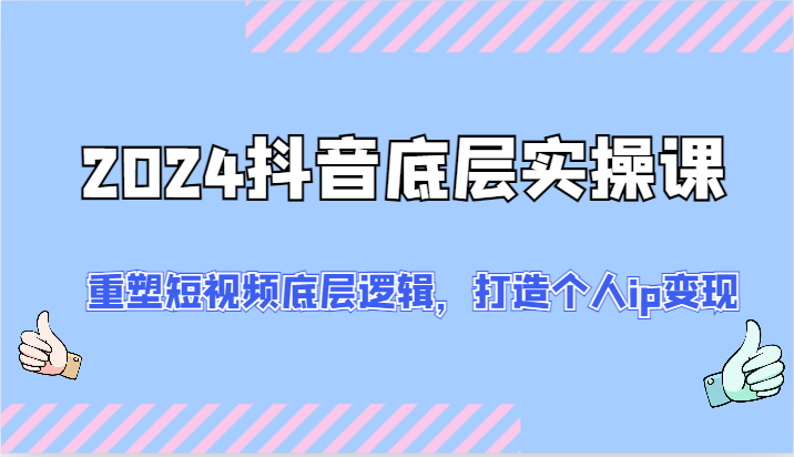 2024抖音视频最底层实操课：重构小视频底层思维，打造个人ip转现（52节）-中创网_专注互联网创业,项目资源整合
