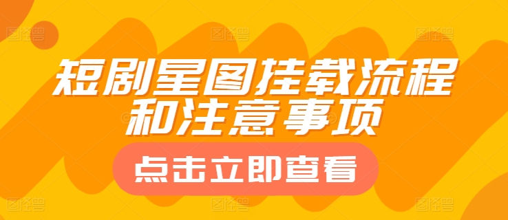 短剧星图挂载流程和注意事项-中创网_专注互联网创业,项目资源整合