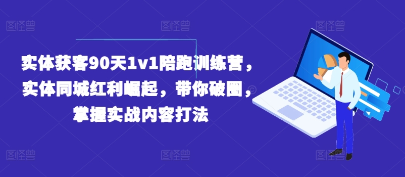 实体获客90天1v1陪跑训练营，实体同城红利崛起，带你破圈，掌握实战内容打法-中创网_专注互联网创业,项目资源整合