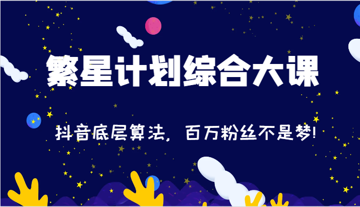 2024繁星计划综合性大课：抖音视频底层算法，百万主播指日可待!（77节）-中创网_专注互联网创业,项目资源整合