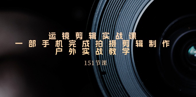 （11374期）运镜剪辑实战课，一部手机完成拍摄剪辑制作，户外实战教学（151节课）-中创网_分享中创网创业资讯_最新网络项目资源-中创网_专注互联网创业,项目资源整合