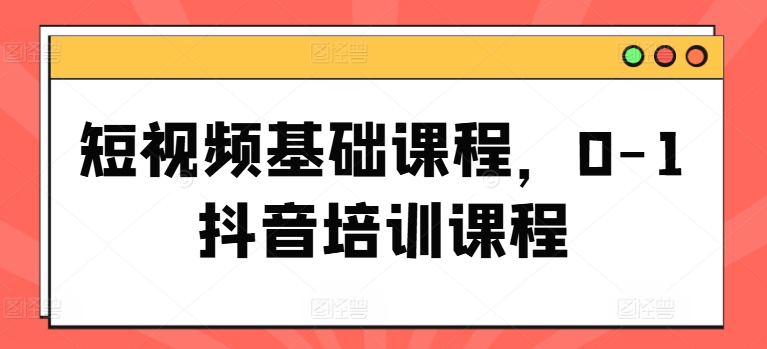 短视频基础课程，0-1抖音培训课程-中创网_专注互联网创业,项目资源整合