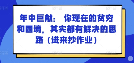 某付费文章：年里巨制： 你目前贫穷和窘境，其实都有处理思路 (进去写作业)-中创网_专注互联网创业,项目资源整合