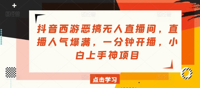 抖音西游搞怪没有人直播房间，人气值爆棚，一分钟播出，小白上手神新项目-中创网_专注互联网创业,项目资源整合