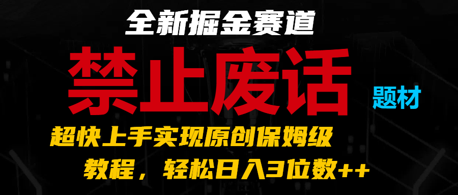 全新掘金赛道 禁止废话题材，超快上手实现原创保姆级教程，轻松日入3位数++-中创网_专注互联网创业,项目资源整合
