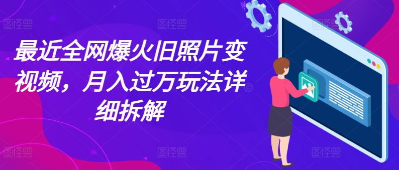 近期各大网站爆红老照片变短视频，月入了万游戏玩法详尽拆卸-中创网_专注互联网创业,项目资源整合