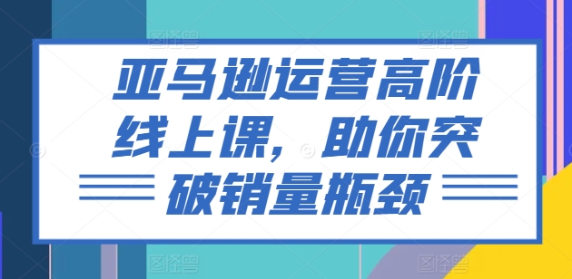 亚马逊运营高级线上课，帮助你提升销售量短板-中创网_专注互联网创业,项目资源整合
