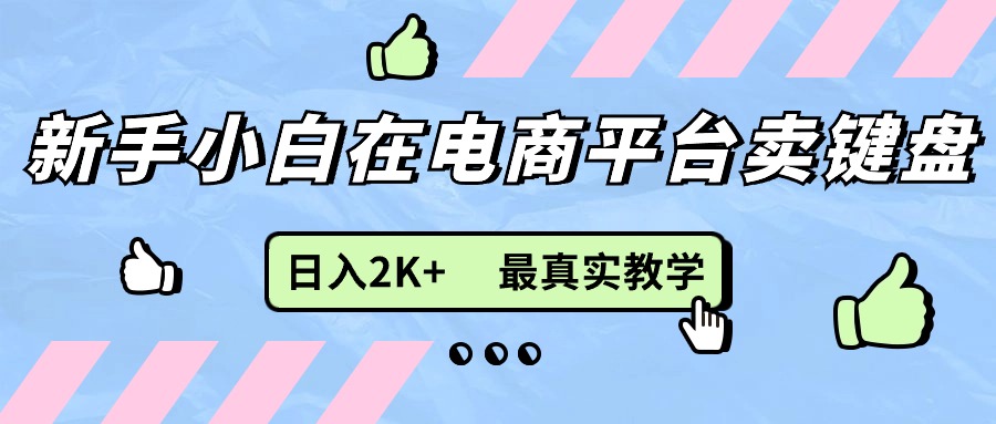 （11610期）新手小白在电商平台卖键盘，日入2K+最真实教学-中创网_专注互联网创业,项目资源整合