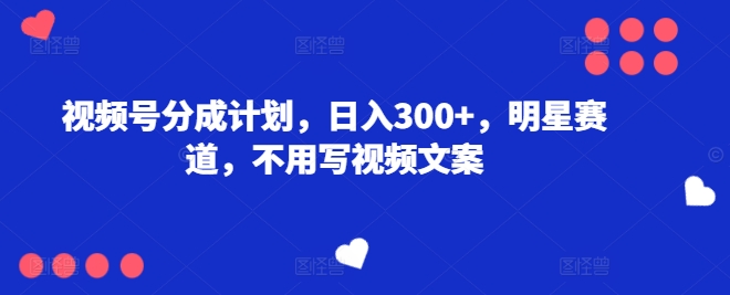 微信视频号分为方案，日入300 ，冠军赛道，不用写文案-中创网_分享中创网创业资讯_最新网络项目资源-中创网_专注互联网创业,项目资源整合