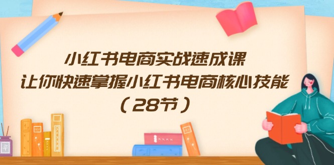 小红书电商实战演练速成课，让你快速把握小红书电商核心技能（28节）-中创网_专注互联网创业,项目资源整合