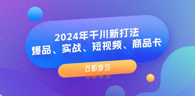 2024年巨量千川新玩法：爆款、实战演练、小视频、产品卡（8堂课）-中创网_专注互联网创业,项目资源整合