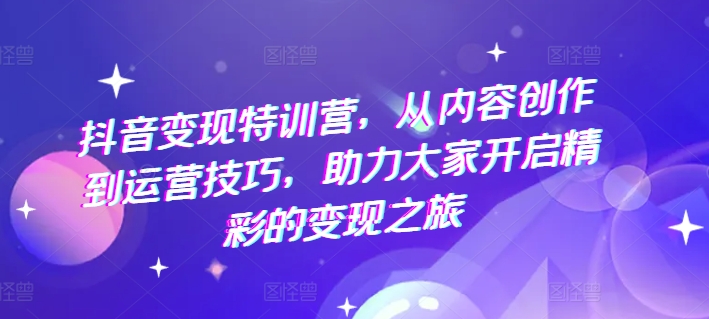 抖音赚钱夏令营，从内容生产到运营方法，助推大伙儿打开精彩绝伦转现之行-中创网_专注互联网创业,项目资源整合