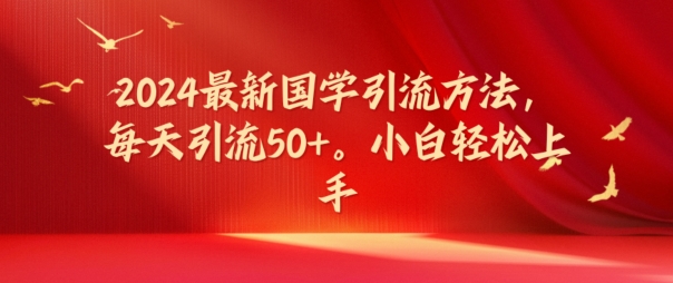 2024最新国学引流方法，每天引流50+，小白轻松上手【揭秘】-中创网_专注互联网创业,项目资源整合